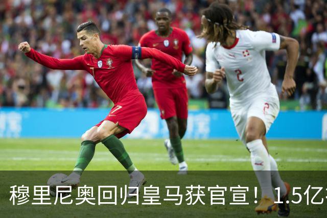 穆里尼奥回归皇马获官宣！1.5亿神秘新援浮现